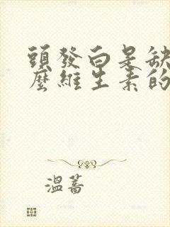 头发白是缺少什么维生素的