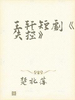 王轩短剧《为他失控》