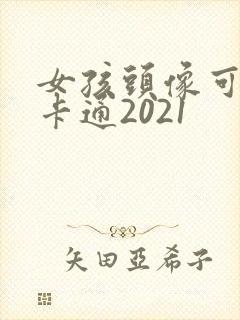 女孩头像可爱萌卡通2021