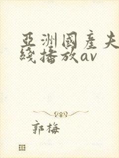 亚洲国产夫妻在线播放av