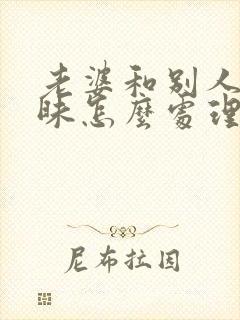 老婆和别人聊暧昧怎么处理