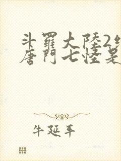 斗罗大陆2绝世唐门七怪是谁