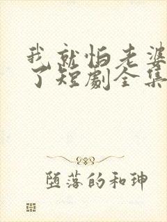 我就怕老婆怎么了短剧全集免费观看