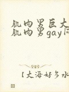 肌肉男巨大粗爽肌肉男gay网站