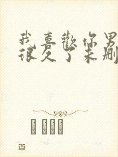 我喜欢你男朋友很久了未删减版