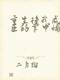 重生后我成了权臣的掌中娇在线听书