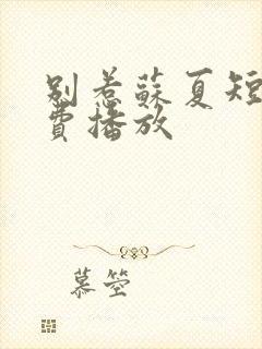 别惹苏夏短剧免费播放