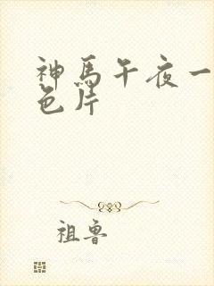 神马午夜一级黄色片封面