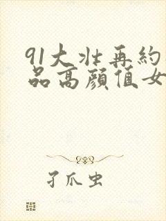 91大壮再约极品高颜值女主