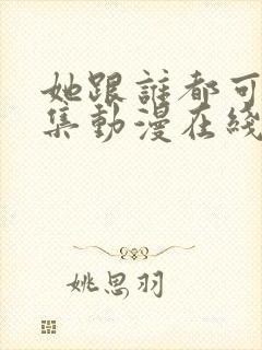 她跟谁都可以全集动漫在线观看