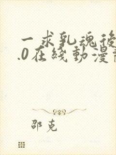 一求乳魂后编0.0在线动漫观看