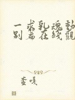 一求乳魂动漫特别篇在线观看