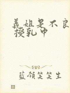 义姐是不良妈妈 授乳中