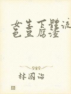 女生下体流出白色豆腐渣