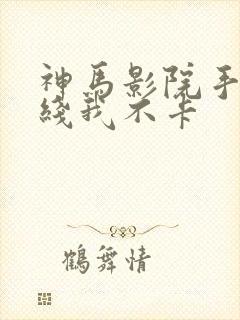 神马影院手机在线我不卡