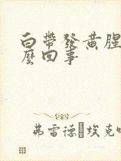 白带发黄腥臭怎么回事