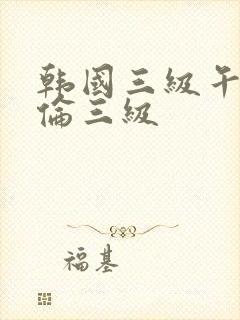 韩国三级午夜理伦三级