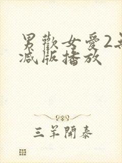 男欢女爱2无删减版播放