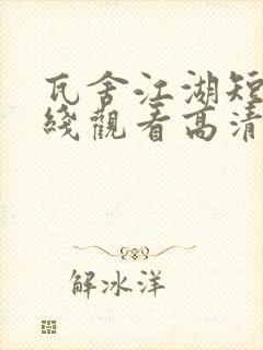 瓦舍江湖短剧在线观看高清完整免费