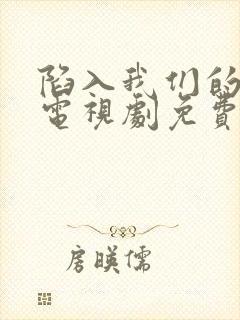 陷入我们的热恋电视剧免费观看10集高清封面