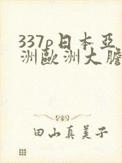 337p日本亚洲欧洲大胆色鲁