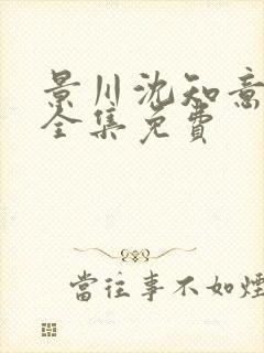 景川沈知意短剧全集免费