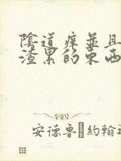 阴道痒并且有豆渣累的东西怎么办