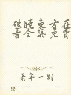 破晓东方在线观看全集免费播放