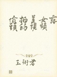 偷拍美女露出奶头的视频