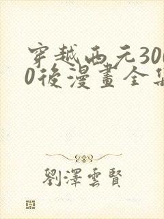 穿越西元3000后漫画全集免费阅读app