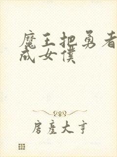 魔王把勇者洗脑成女仆