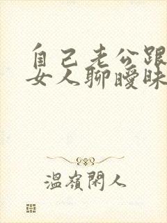 自己老公跟别的女人聊暧昧