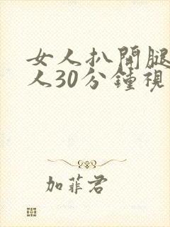 女人扒开腿的男人30分钟视频