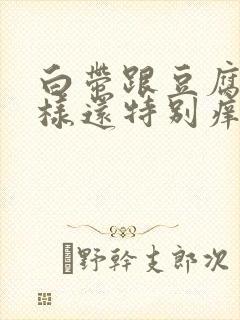 白带跟豆腐渣一样还特别痒