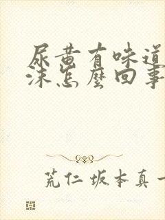 尿黄有味道有泡沫怎么回事