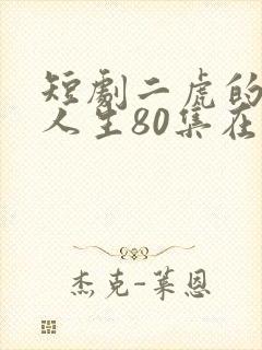 短剧二虎的逆袭人生80集在线看