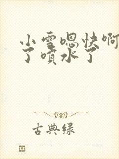 小雪嗯快啊高潮了喷水了