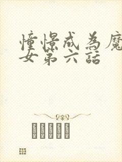 憧憬成为魔法少女第六话