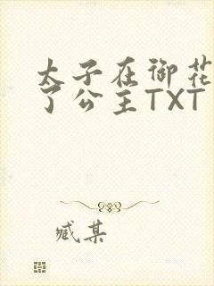 太子在御花园要了公主TXT