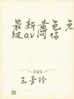 最新黄色免费三级av网站