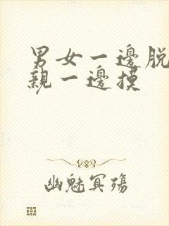 男女一边脱一边亲一边摸