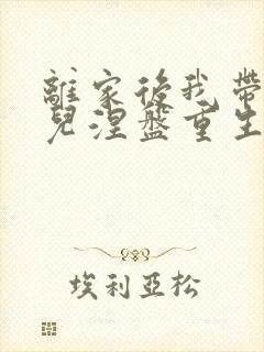 离家后我带着女儿涅盘重生全集