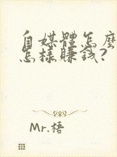 自媒体怎么做?怎样赚钱?