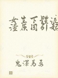 女生下体流豆腐渣原因引起的