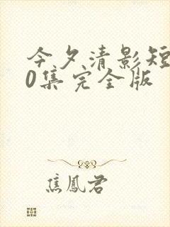 今夕清影短剧80集完全版