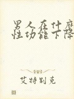 男人在什么年龄性功能下降