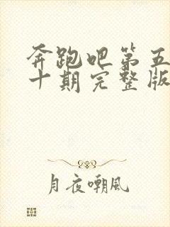 奔跑吧第五季第十期完整版