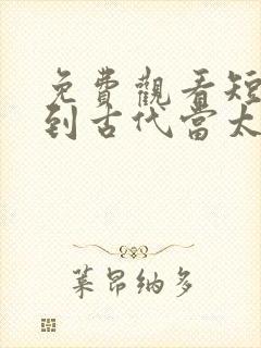 免费观看短剧回到古代当太子