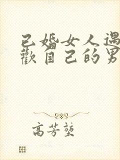 已婚女人遇到喜欢自己的男人会不会很难割舍