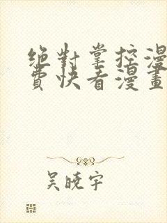 绝对掌控漫画免费快看漫画